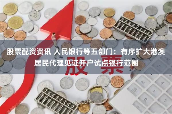 股票配资资讯 人民银行等五部门：有序扩大港澳居民代理见证开户试点银行范围