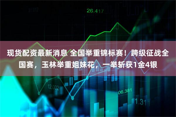 现货配资最新消息 全国举重锦标赛！跨级征战全国赛，玉林举重姐妹花，一举斩获1金4银