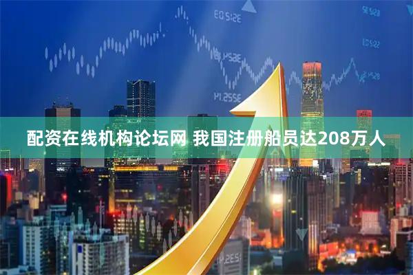配资在线机构论坛网 我国注册船员达208万人