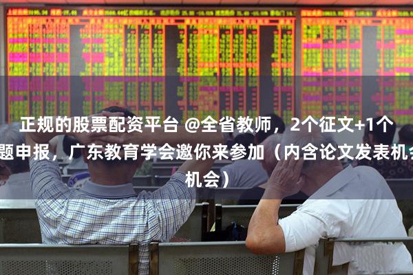 正规的股票配资平台 @全省教师，2个征文+1个课题申报，广东教育学会邀你来参加（内含论文发表机会）